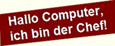 Der Computer hat sich mir anzupassen, nicht umgekehrt! Hallo Computer, ich bin der Chef!